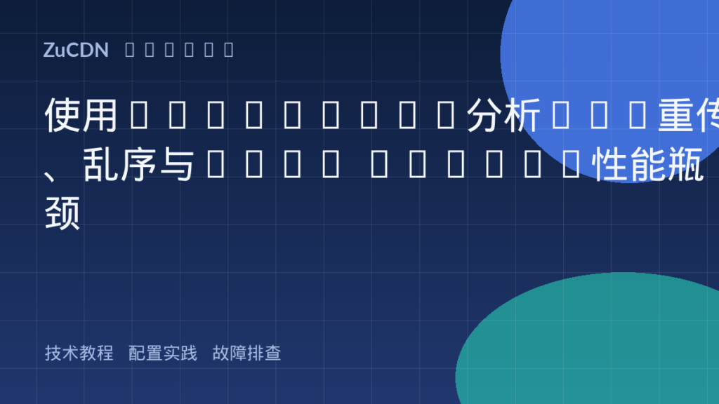 使用Wireshark分析TCP重传、乱序与Zero Window性能瓶颈