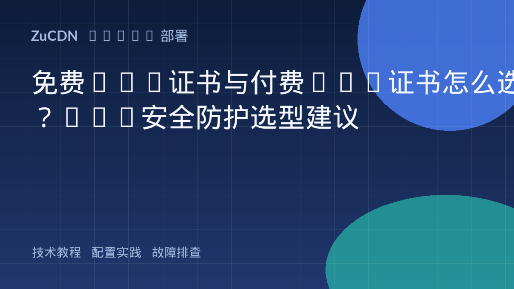免费SSL证书与付费SSL证书怎么选?Web安全防护选型建议