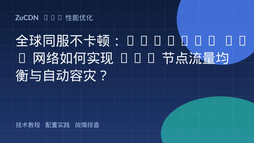 全球同服不卡顿:Anycast BGP 网络如何实现 CDN 节点流量均衡与自动容灾?