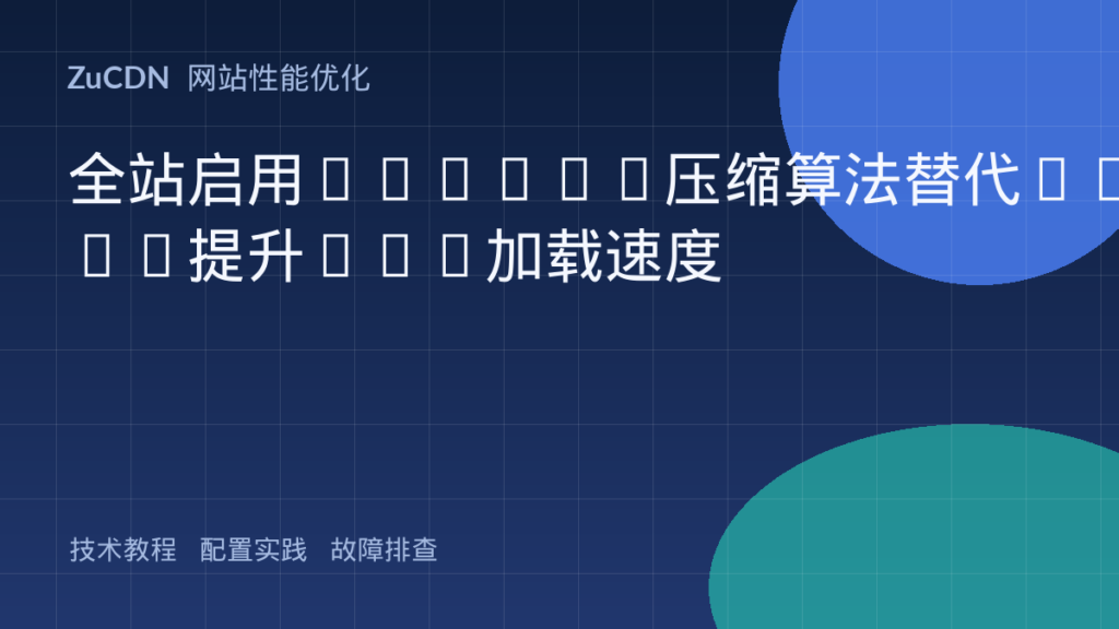 全站启用Brotli压缩算法替代Gzip提升Web加载速度
