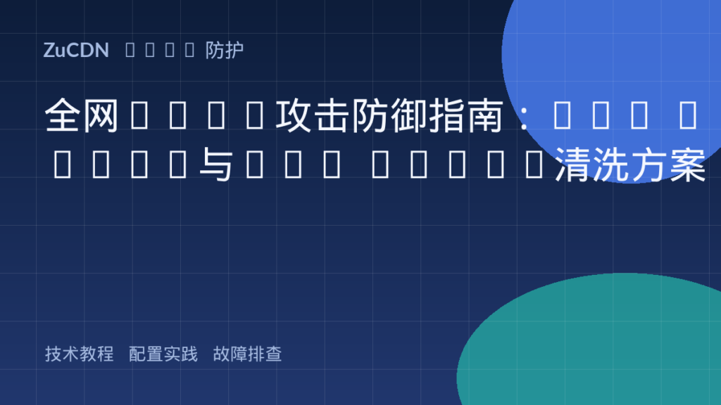 全网DDoS攻击防御指南:SYN Flood与UDP Flood清洗方案