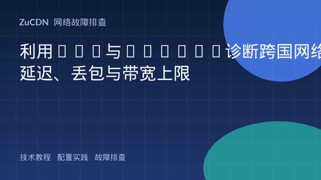 利用MTR与iPerf3诊断跨国网络延迟、丢包与带宽上限