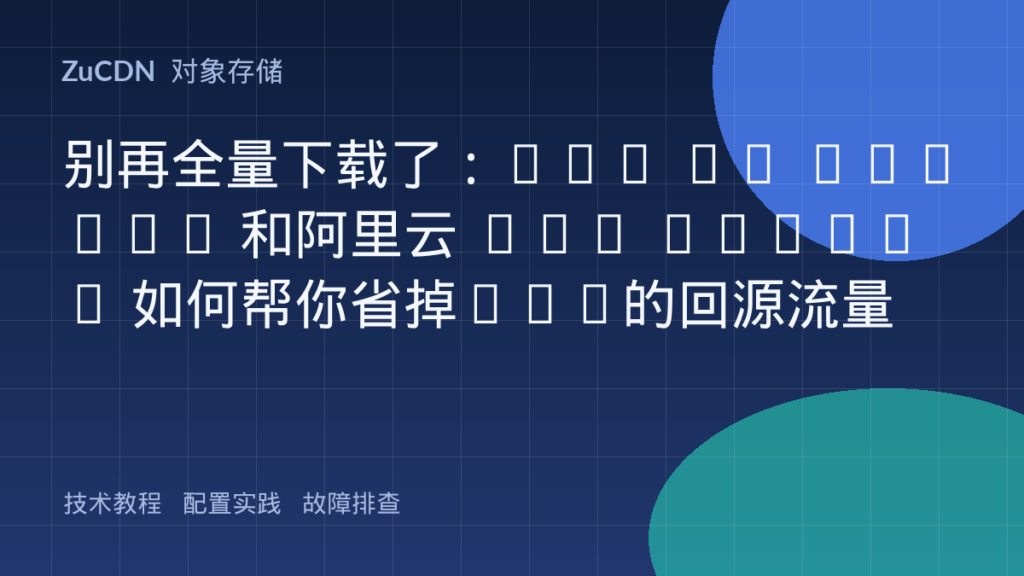 别再全量下载了:AWS S3 Select 和阿里云 OSS Select 如何帮你省掉90%的回源流量
