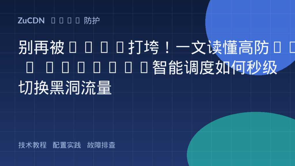 别再被DDoS打垮!一文读懂高防IP + Anycast智能调度如何秒级切换黑洞流量