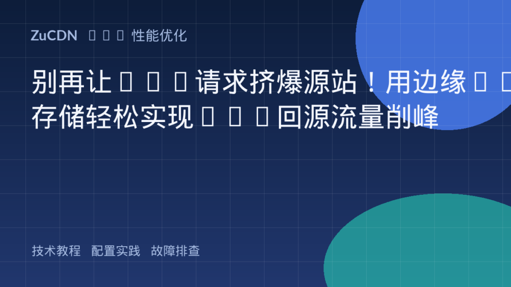 别再让API请求挤爆源站!用边缘KV存储轻松实现CDN回源流量削峰
