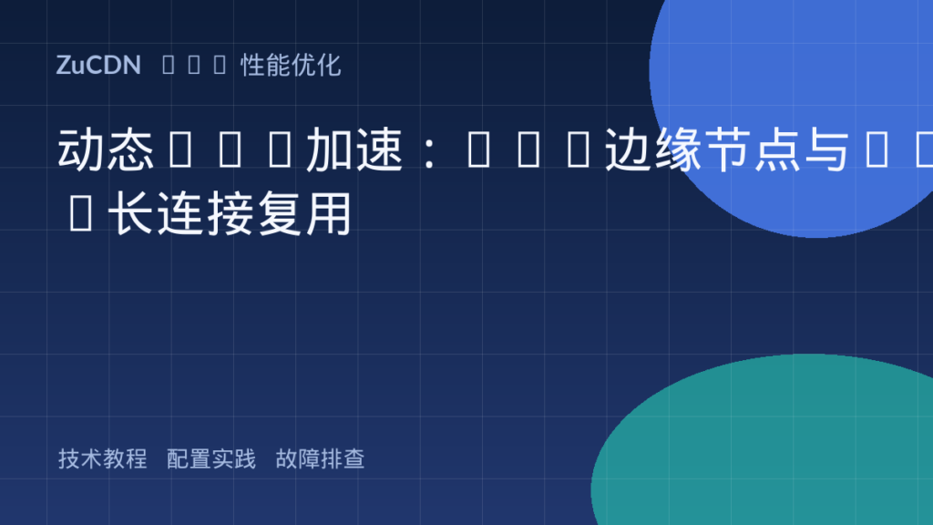 动态API加速:CDN边缘节点与TCP长连接复用
