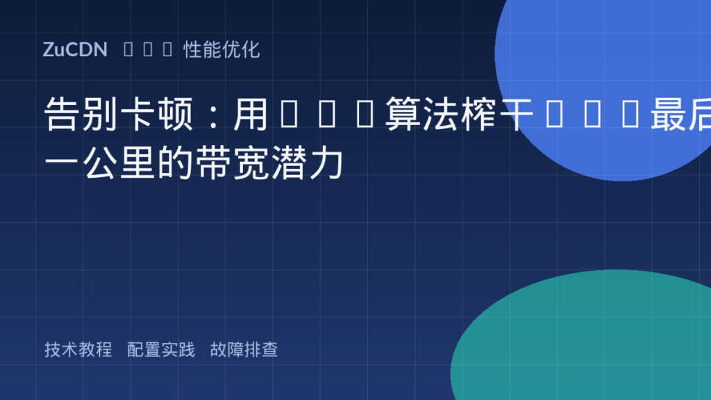 告别卡顿:用BBR算法榨干CDN最后一公里的带宽潜力