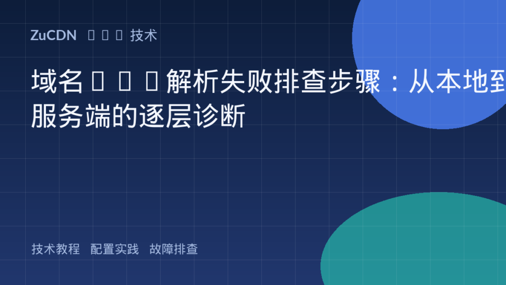 域名DNS解析失败排查步骤：从本地到服务端的逐层诊断