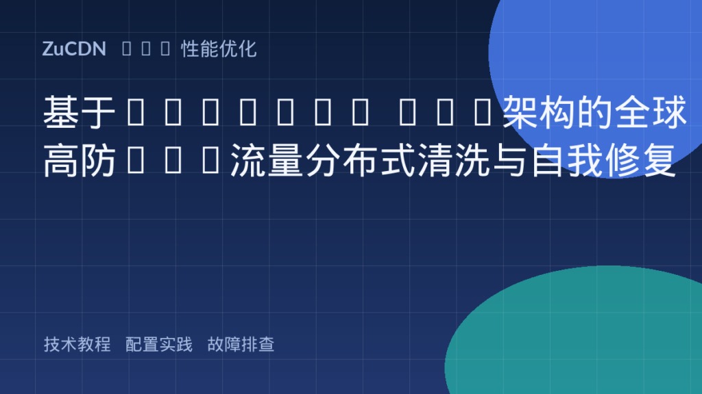 基于Anycast BGP架构的全球高防CDN流量分布式清洗与自我修复