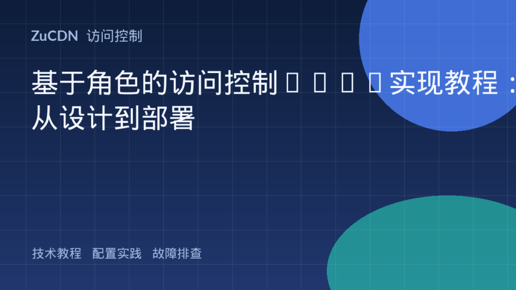 基于角色的访问控制RBAC实现教程:从设计到部署