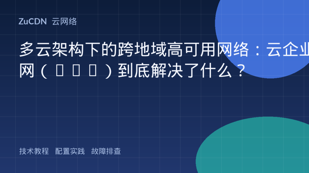 多云架构下的跨地域高可用网络:云企业网(CEN)到底解决了什么?