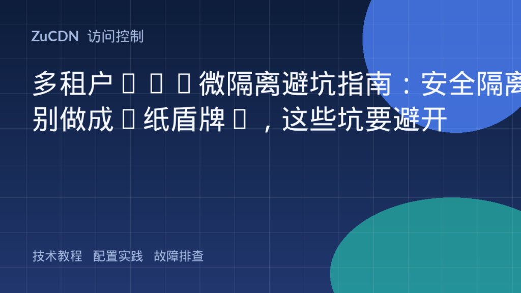 多租户VPC微隔离避坑指南:安全隔离别做成‘纸盾牌’,这些坑要避开
