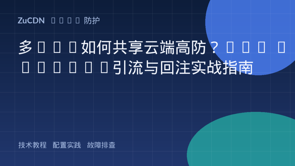 多IDC如何共享云端高防?BGP Anycast引流与回注实战指南