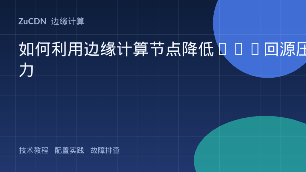 如何利用边缘计算节点降低CDN回源压力