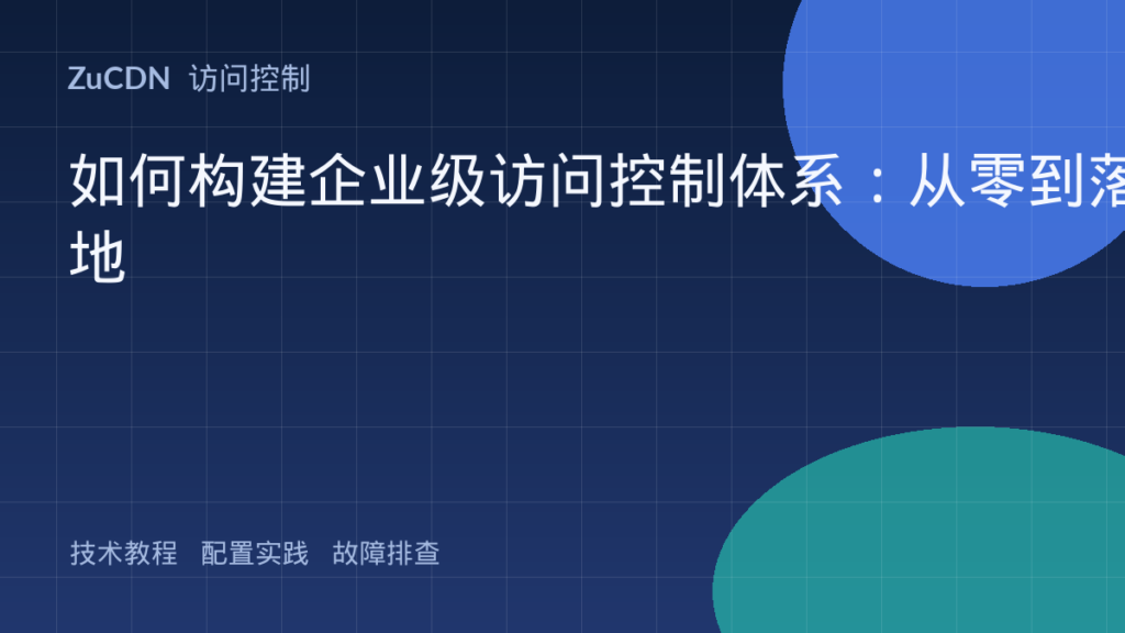 如何构建企业级访问控制体系:从零到落地