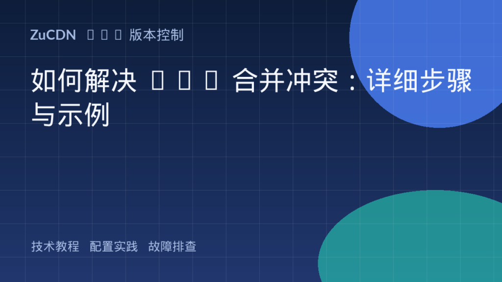 如何解决 Git 合并冲突:详细步骤与示例