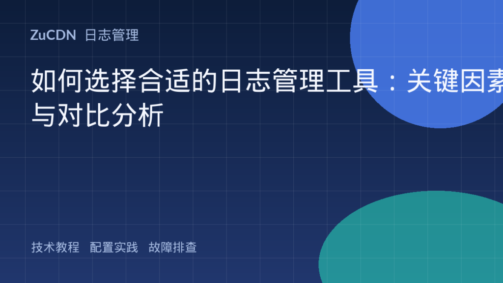 如何选择合适的日志管理工具：关键因素与对比分析