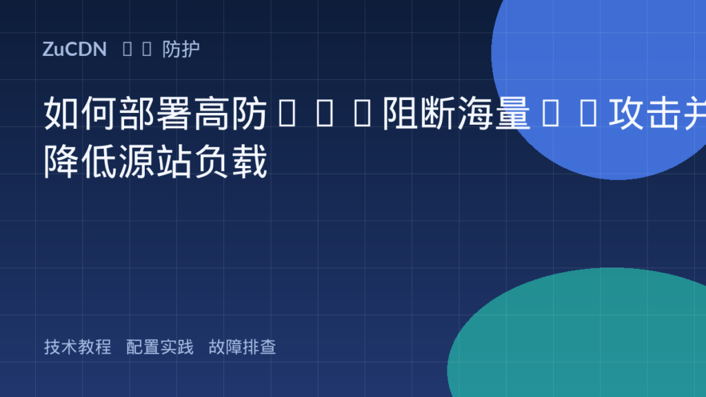 如何部署高防CDN阻断海量CC攻击并降低源站负载