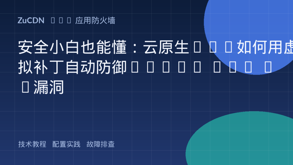 安全小白也能懂：云原生WAF如何用虚拟补丁自动防御OWASP Top 10漏洞