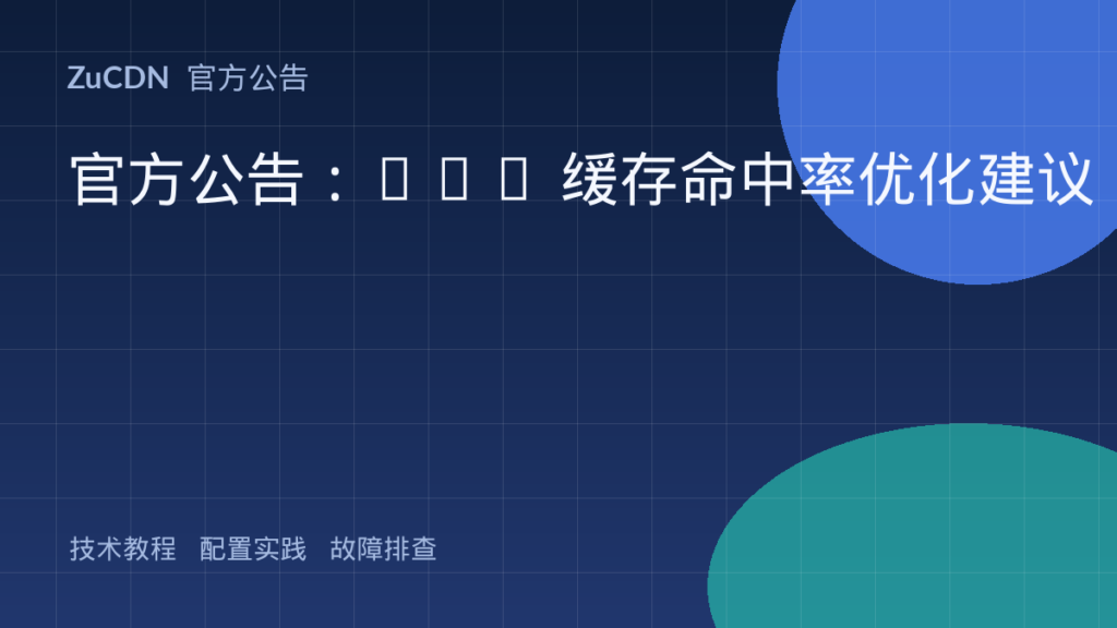 官方公告:CDN 缓存命中率优化建议