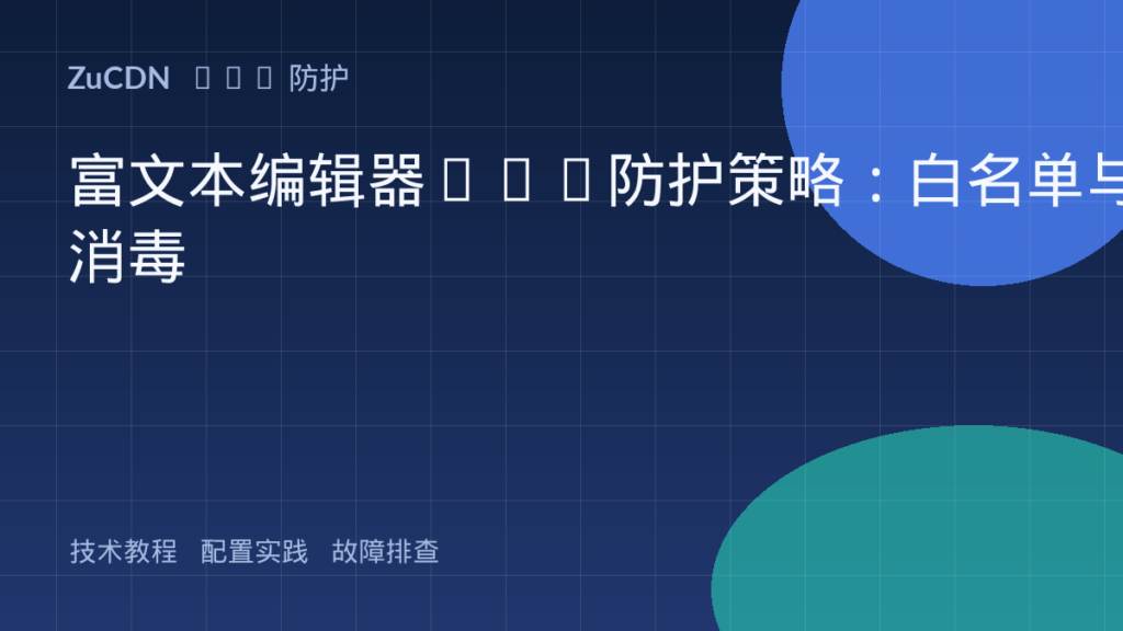 富文本编辑器XSS防护策略:白名单与消毒