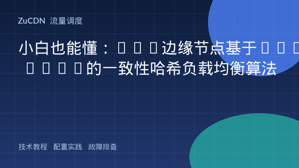 小白也能懂:CDN边缘节点基于URL Hash的一致性哈希负载均衡算法