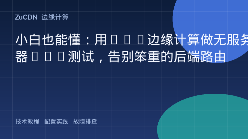 小白也能懂:用CDN边缘计算做无服务器A/B测试,告别笨重的后端路由