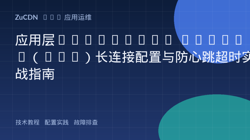 应用层WebSocket Secure(WSS)长连接配置与防心跳超时实战指南