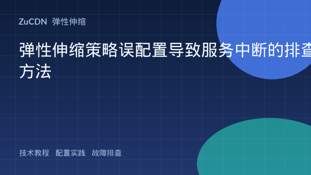 弹性伸缩策略误配置导致服务中断的排查方法