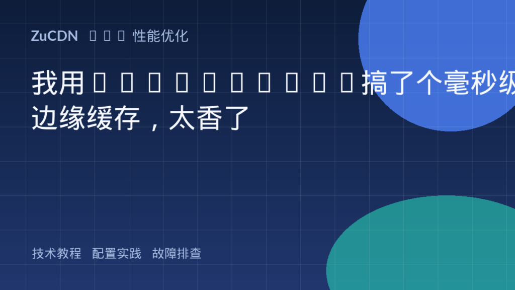 我用Workers+KV搞了个毫秒级边缘缓存,太香了