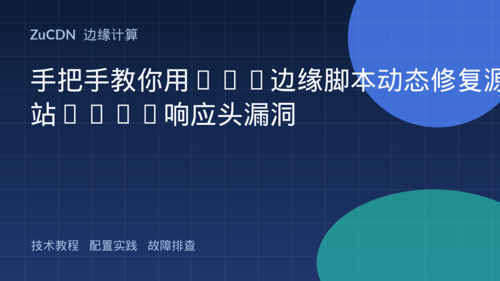 手把手教你用CDN边缘脚本动态修复源站HTTP响应头漏洞