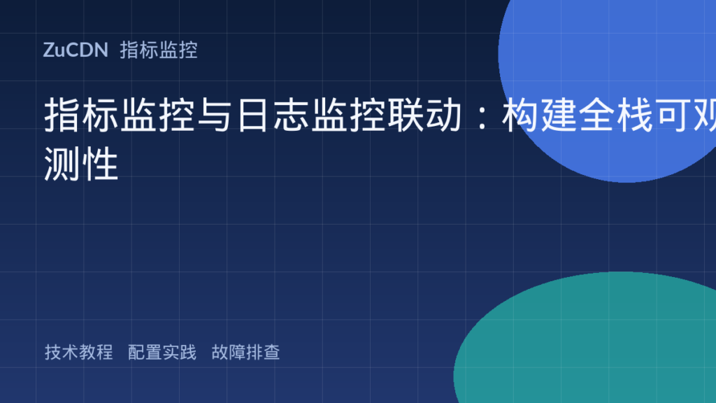 指标监控与日志监控联动：构建全栈可观测性