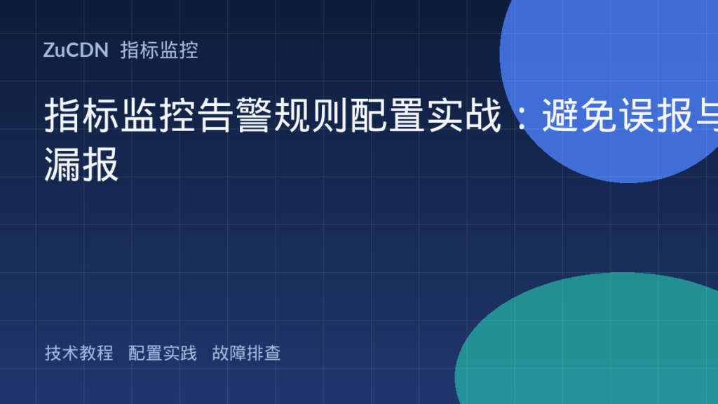 指标监控告警规则配置实战:避免误报与漏报