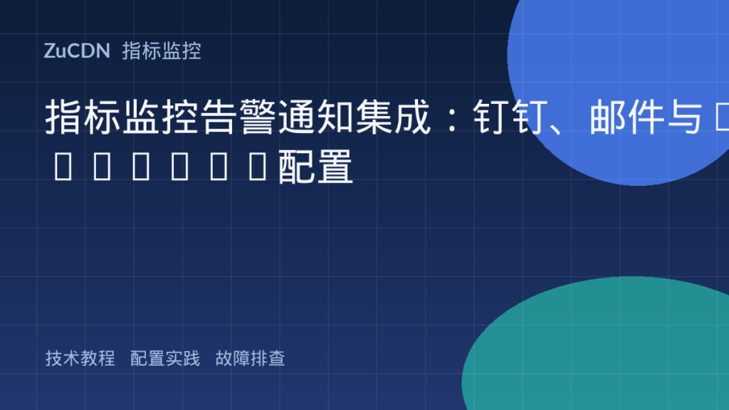 指标监控告警通知集成：钉钉、邮件与Webhook配置