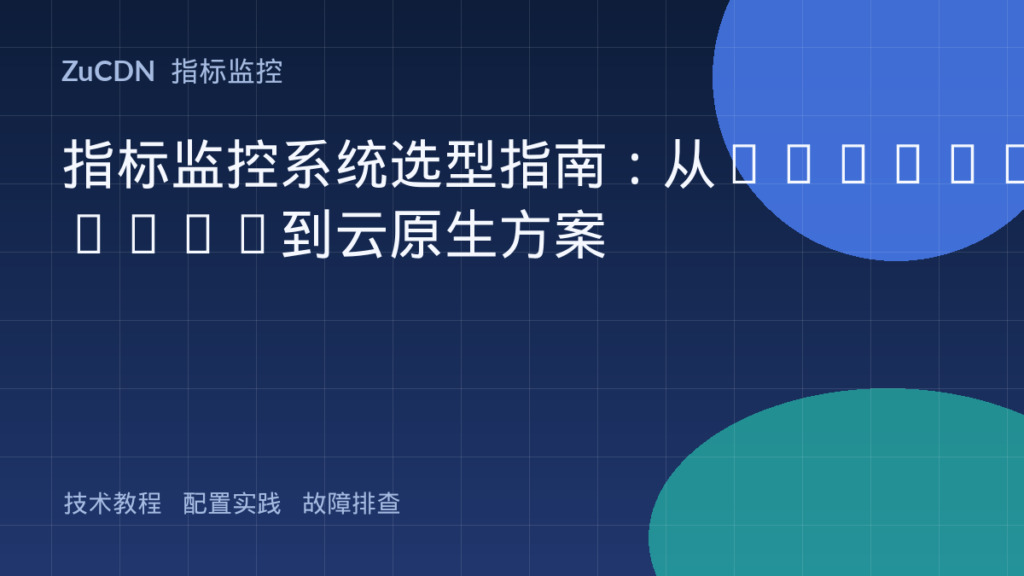 指标监控系统选型指南:从Prometheus到云原生方案