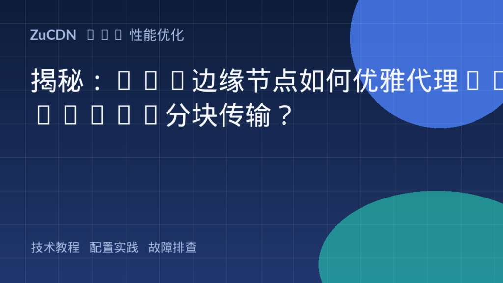 揭秘:CDN边缘节点如何优雅代理Chunked分块传输?