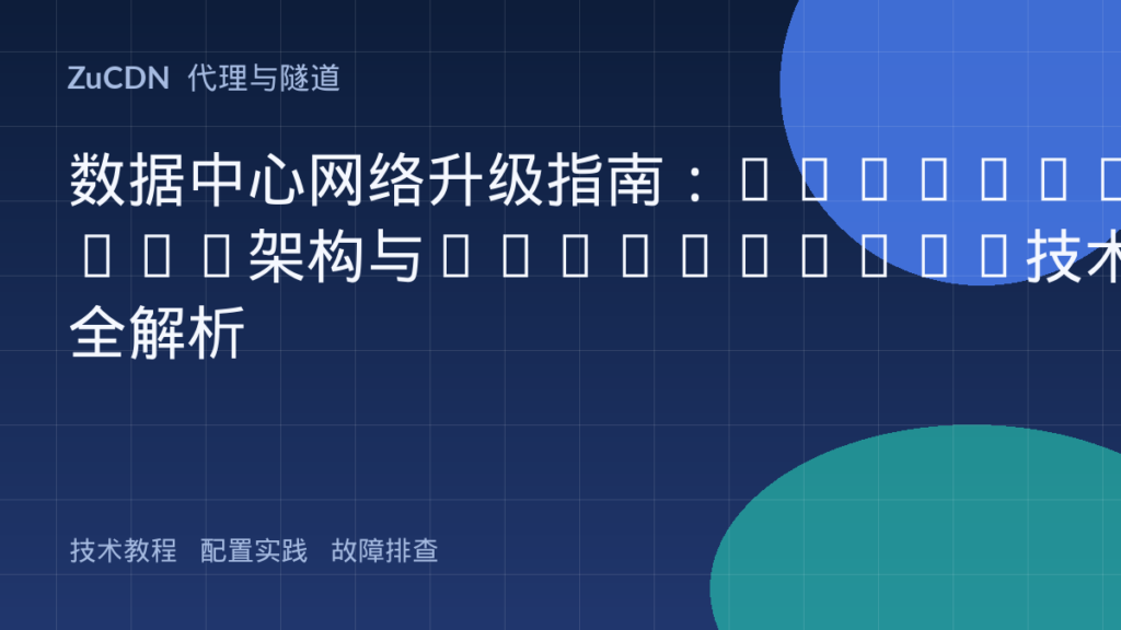 数据中心网络升级指南:Leaf-Spine架构与EVPN-VXLAN技术全解析