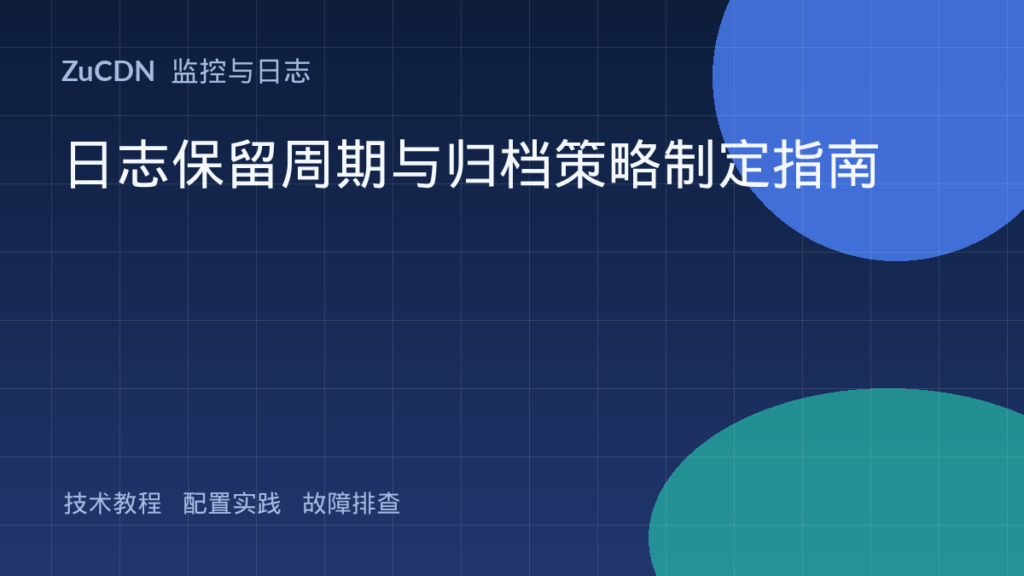 日志保留周期与归档策略制定指南