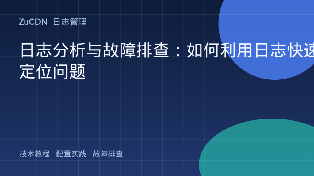 日志分析与故障排查：如何利用日志快速定位问题