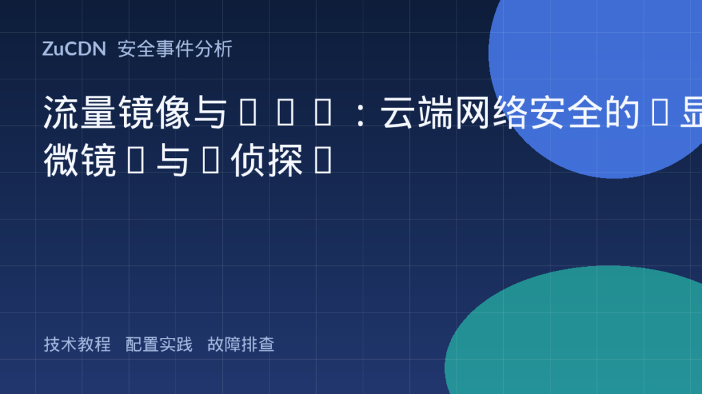 流量镜像与DPI：云端网络安全的“显微镜”与“侦探”