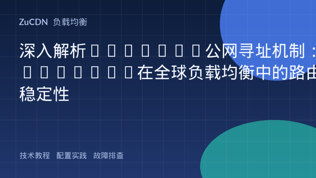 深入解析Anycast公网寻址机制:Anycast在全球负载均衡中的路由稳定性