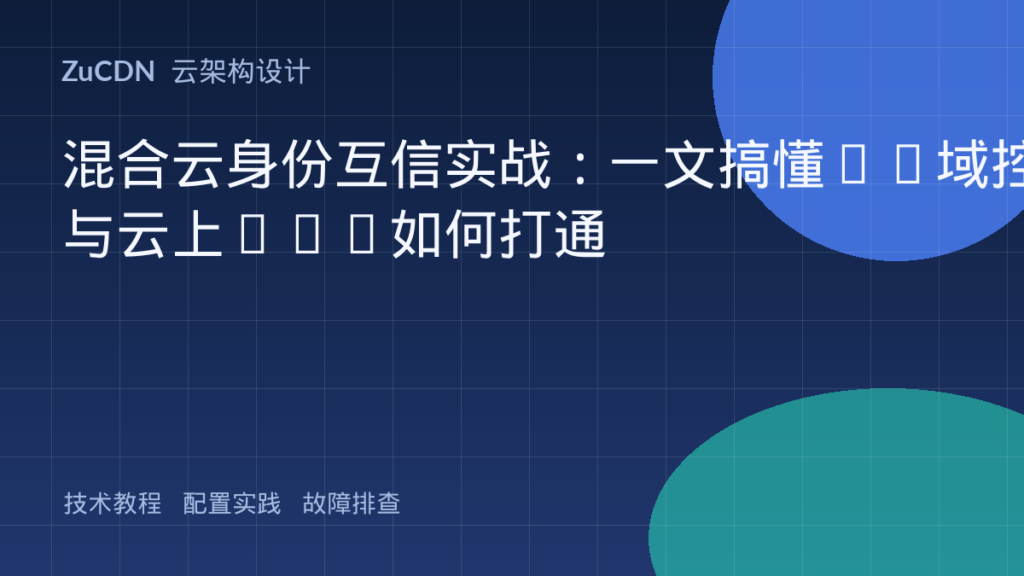 混合云身份互信实战:一文搞懂AD域控与云上IAM如何打通