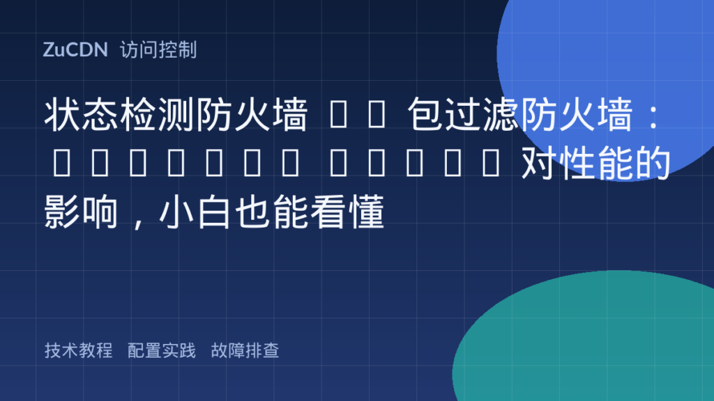 状态检测防火墙 vs 包过滤防火墙:Session Table 对性能的影响,小白也能看懂