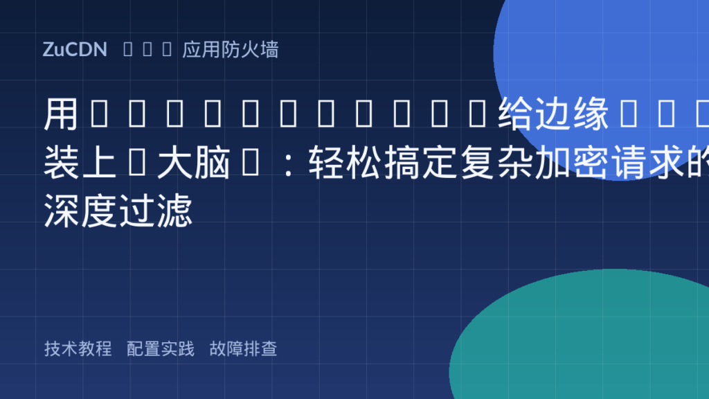 用WebAssembly给边缘WAF装上“大脑”:轻松搞定复杂加密请求的深度过滤