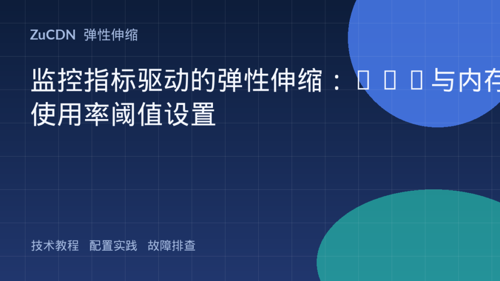 监控指标驱动的弹性伸缩：CPU与内存使用率阈值设置