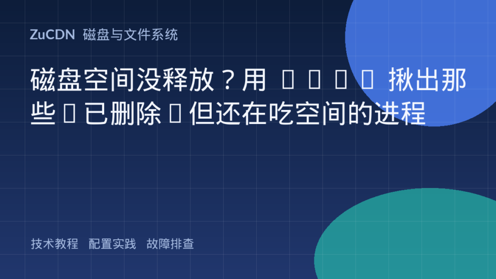 磁盘空间没释放?用 lsof 揪出那些“已删除”但还在吃空间的进程