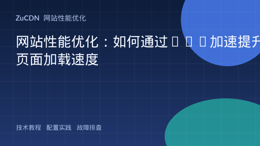 网站性能优化:如何通过CDN加速提升页面加载速度