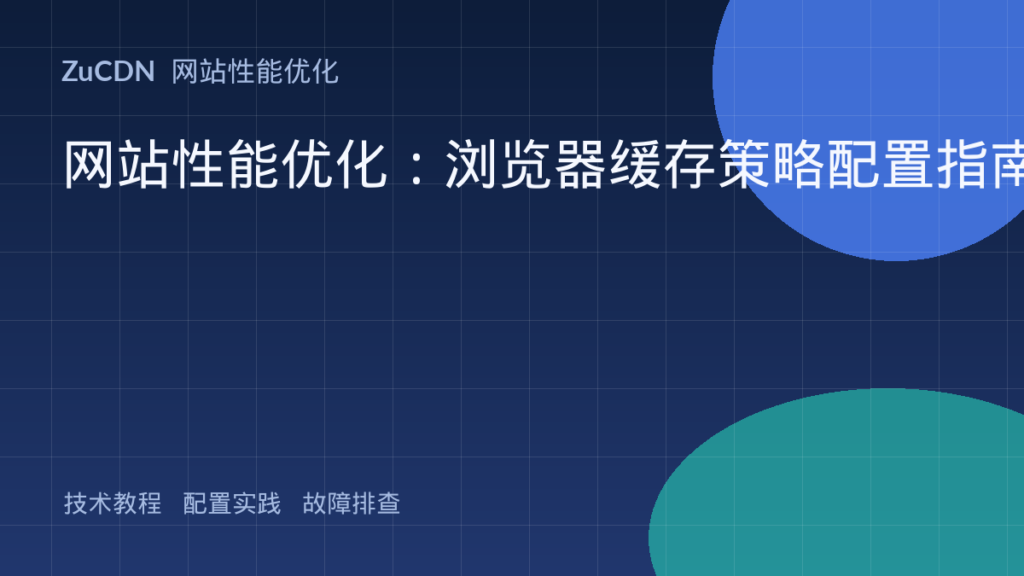 网站性能优化:浏览器缓存策略配置指南