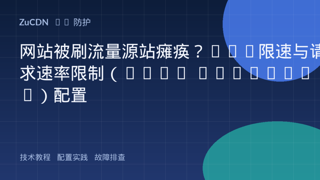 网站被刷流量源站瘫痪？CDN限速与请求速率限制（Rate Limiting）配置