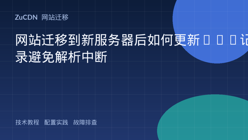 网站迁移到新服务器后如何更新DNS记录避免解析中断